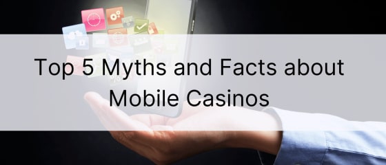 Top 5 Myths and Facts about Mobile Casinos 